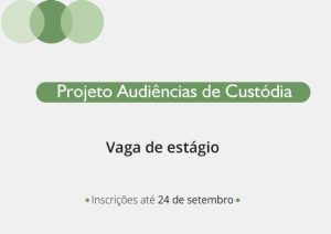 Vaga de estágio no projeto audiências de custódia